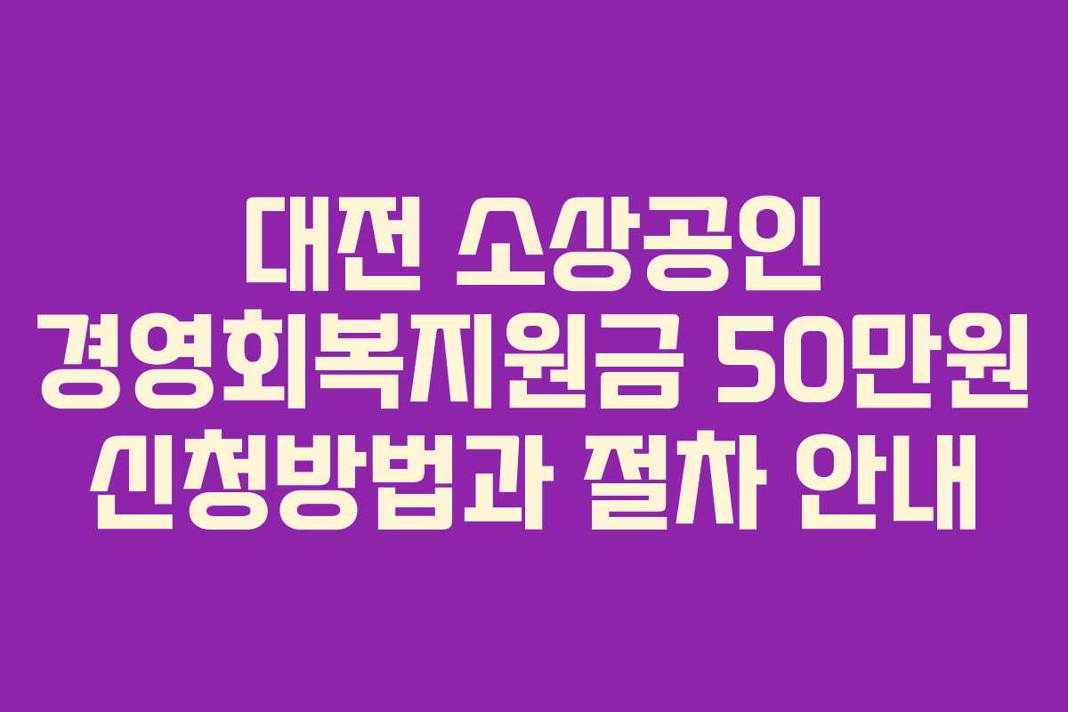 대전 소상공인 경영회복지원금 50만원 신청방법과 절차 안내