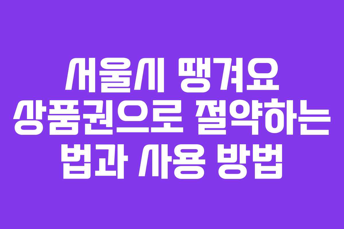 서울시 땡겨요 상품권으로 절약하는 법과 사용 방법