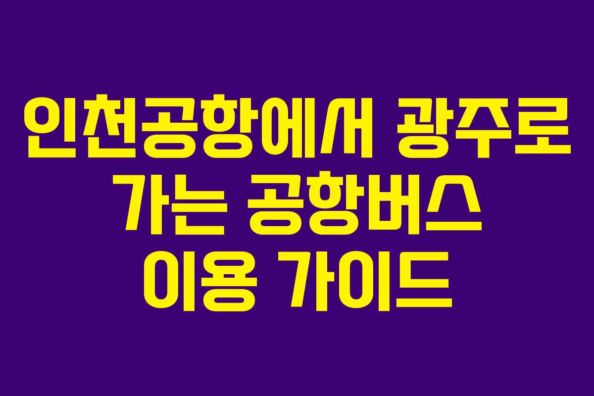 인천공항에서 광주로 가는 공항버스 이용 가이드