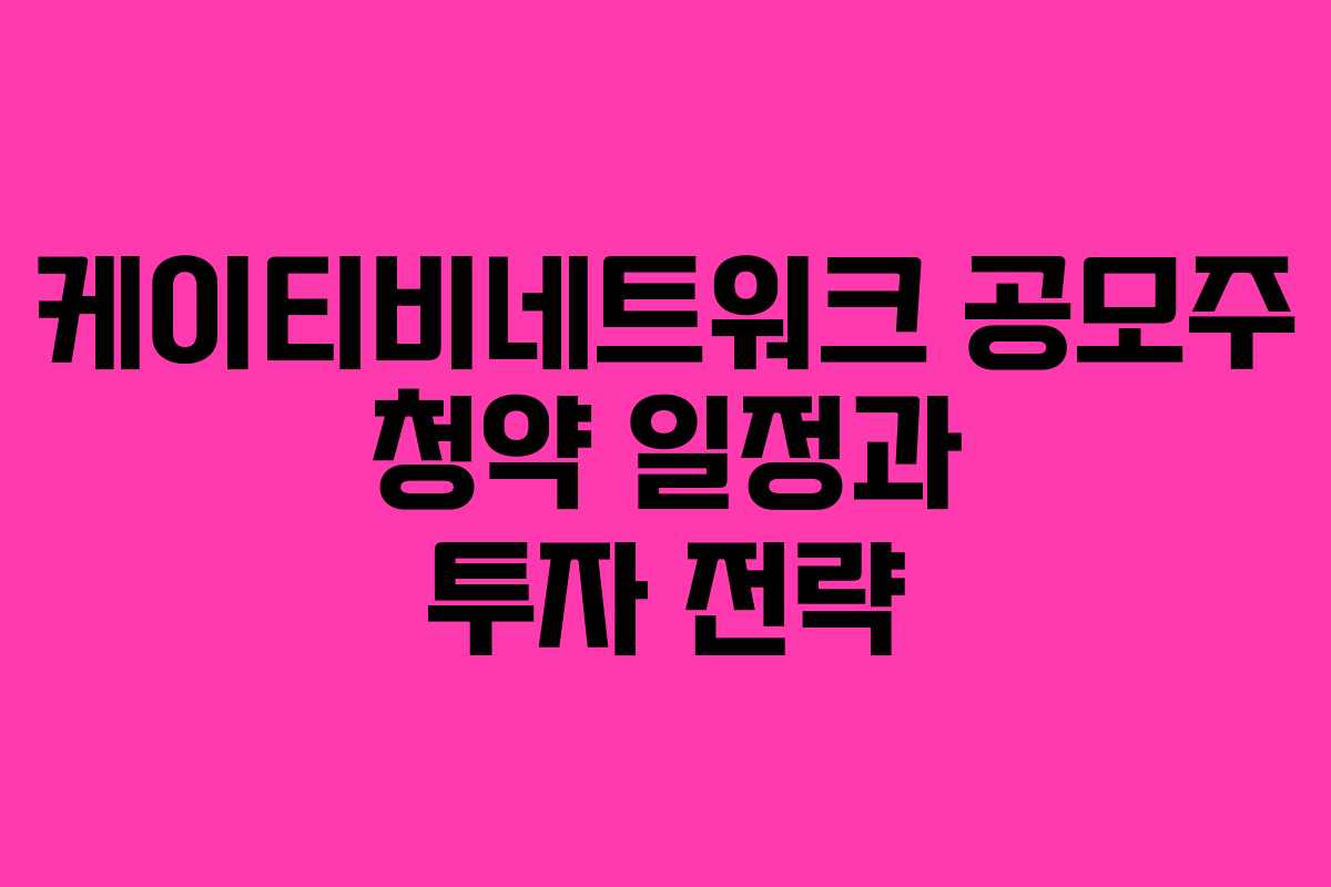 케이티비네트워크 공모주 청약 일정과 투자 전략