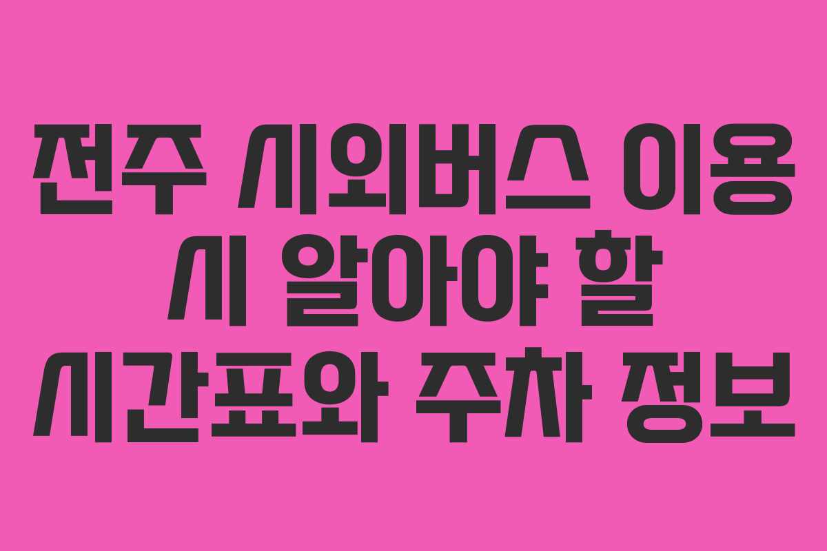 전주 시외버스 이용 시 알아야 할 시간표와 주차 정보