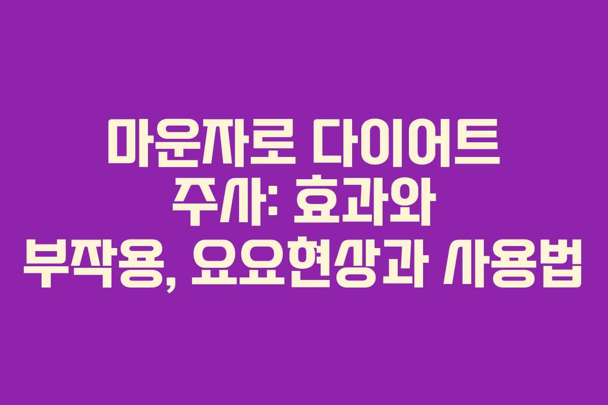 마운자로 다이어트 주사: 효과와 부작용, 요요현상과 사용법