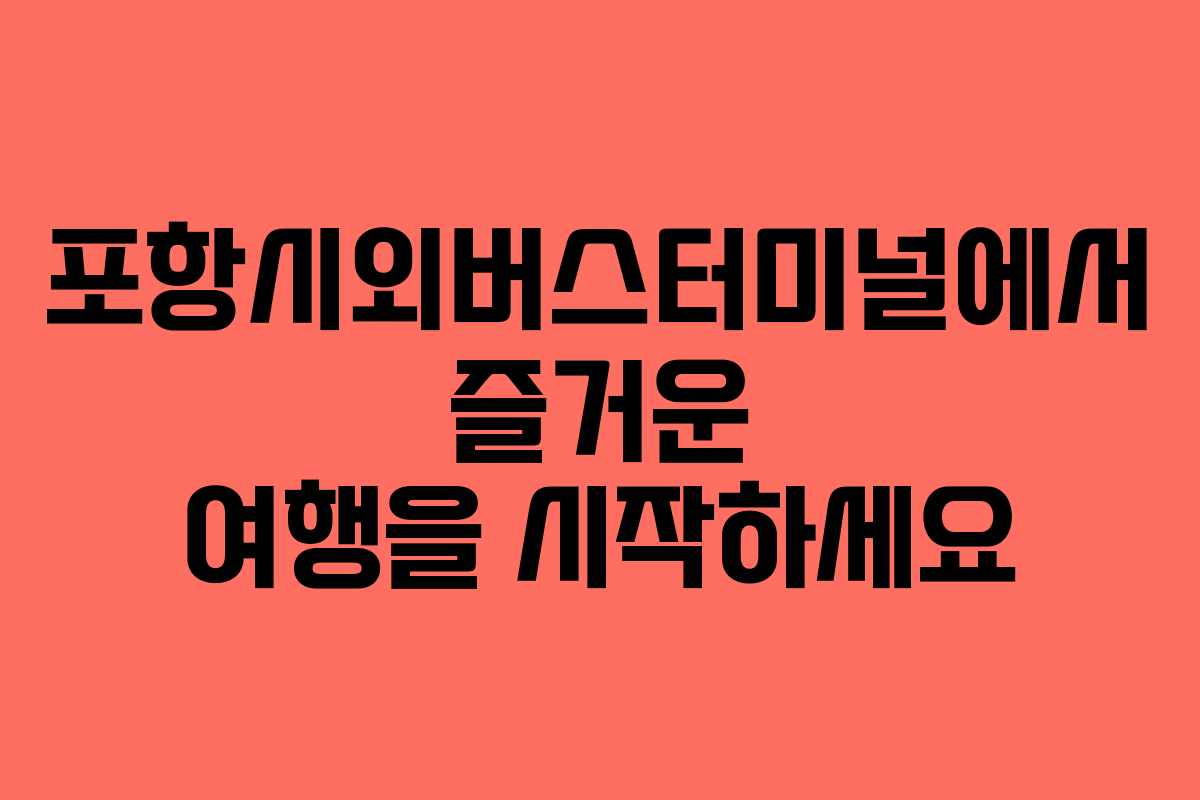 포항시외버스터미널에서 즐거운 여행을 시작하세요