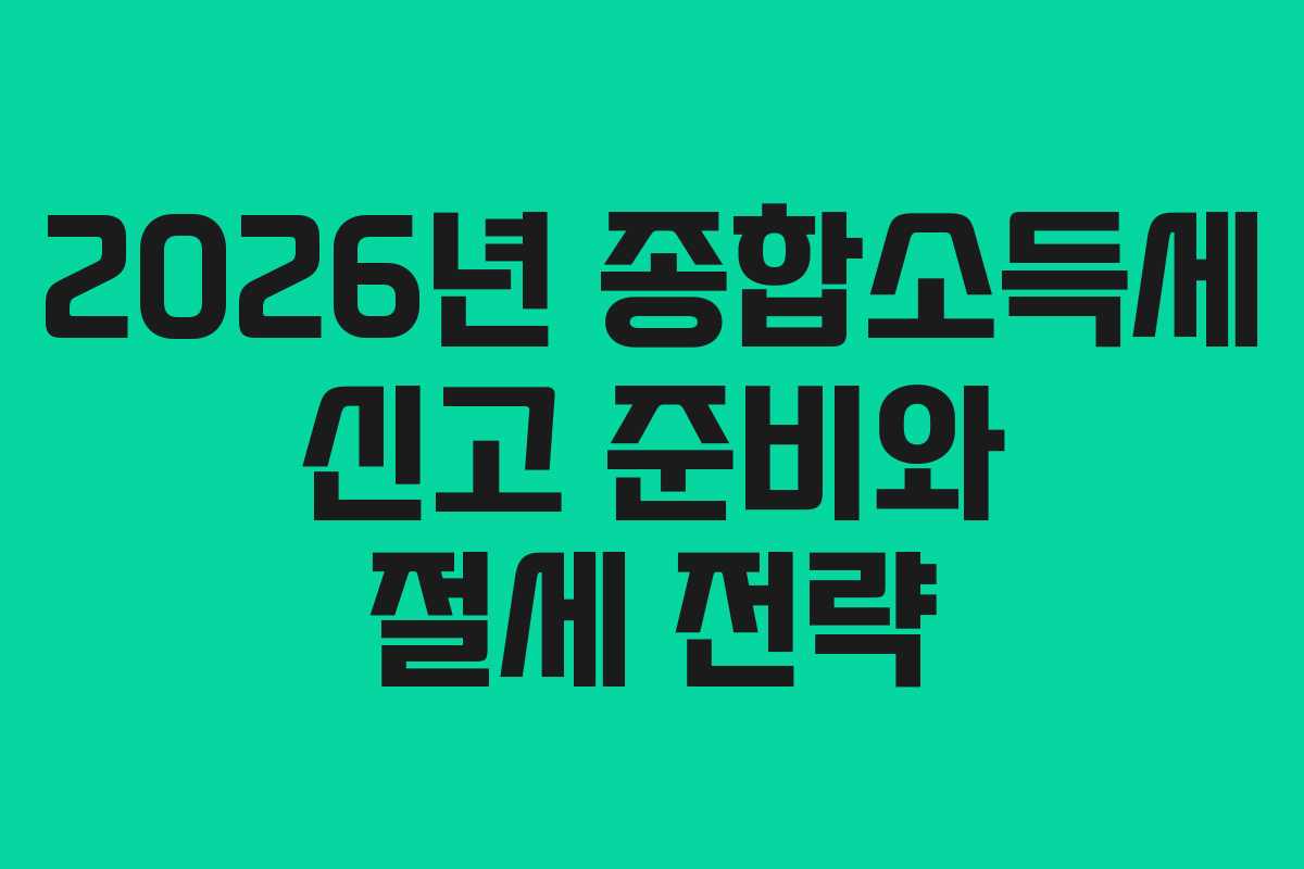 2026년 종합소득세 신고 준비와 절세 전략