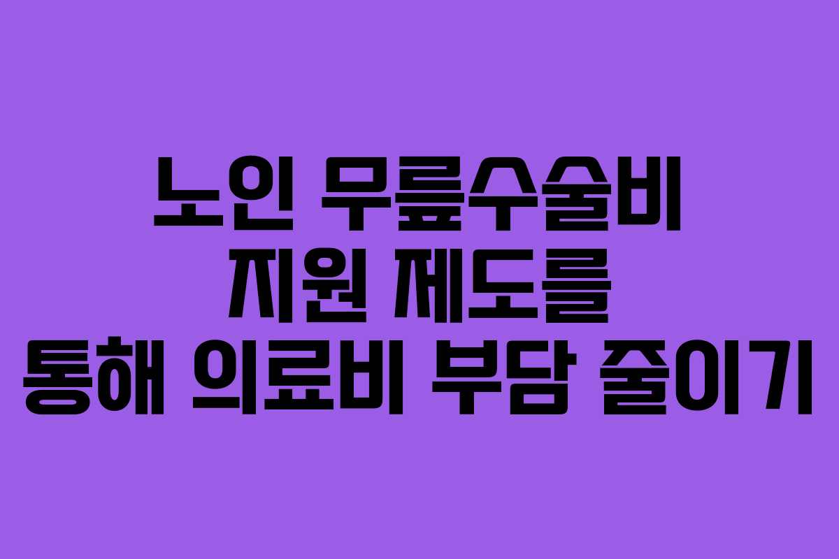 노인 무릎수술비 지원 제도를 통해 의료비 부담 줄이기
