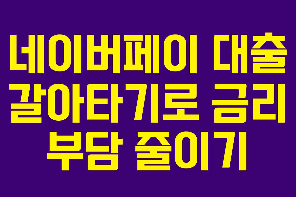 네이버페이 대출 갈아타기로 금리 부담 줄이기