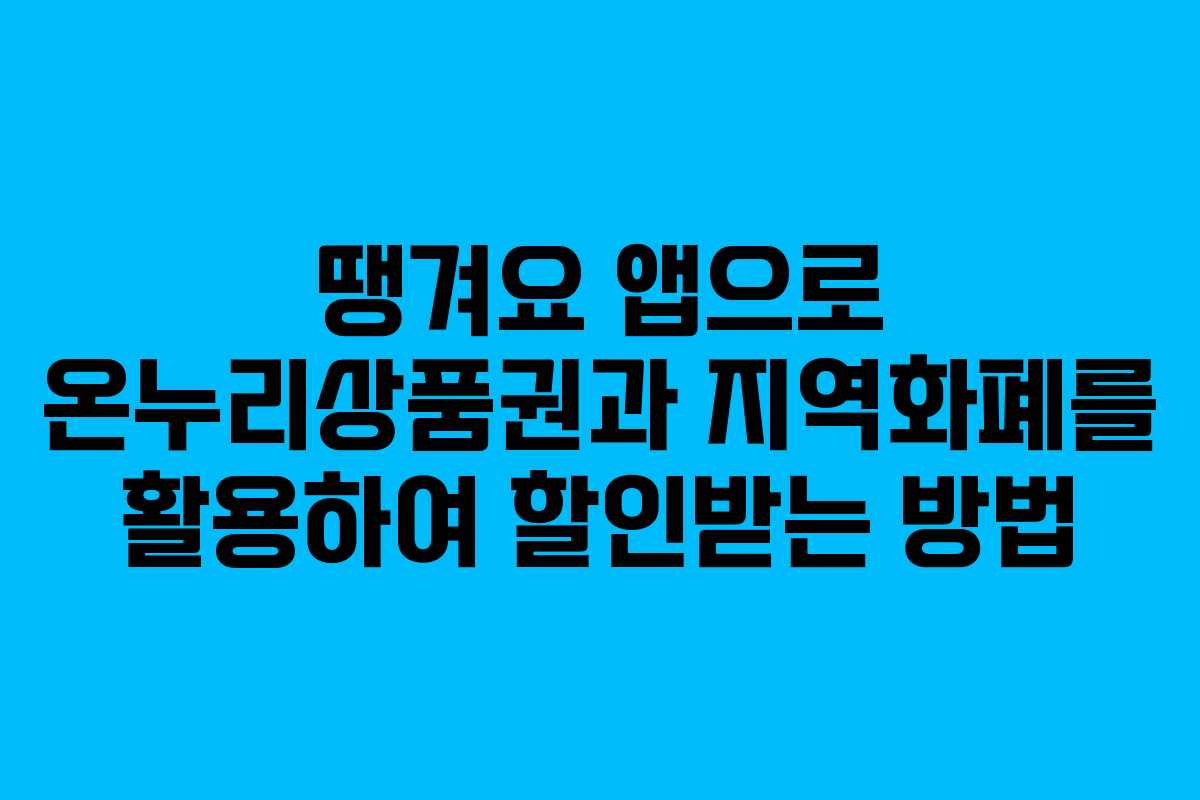 땡겨요 앱으로 온누리상품권과 지역화폐를 활용하여 할인받는 방법