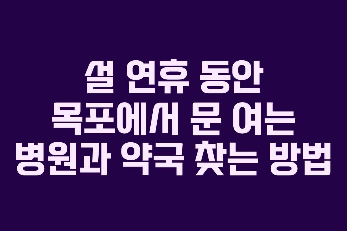 설 연휴 동안 목포에서 문 여는 병원과 약국 찾는 방법