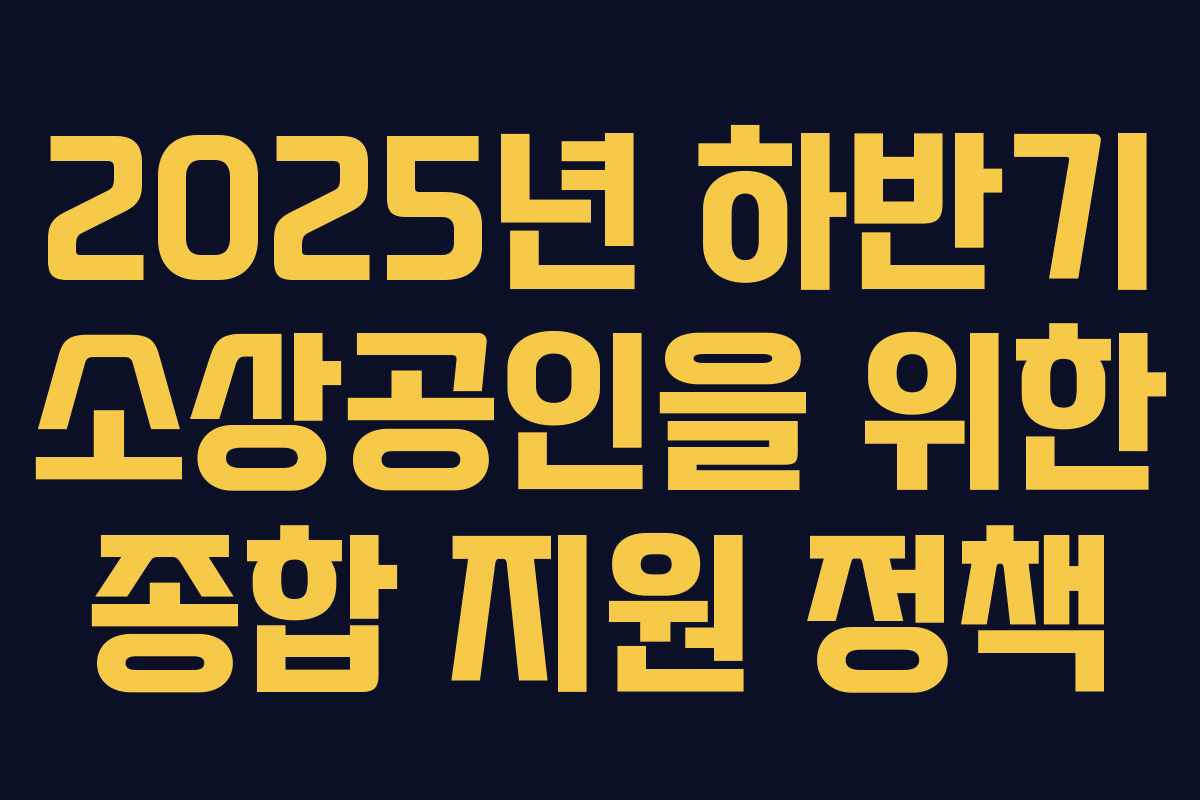 2025년 하반기 소상공인을 위한 종합 지원 정책