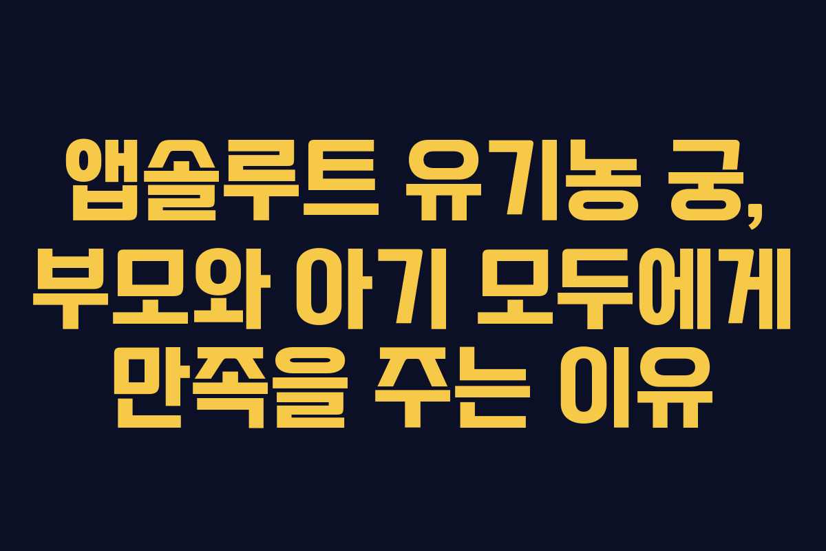 앱솔루트 유기농 궁, 부모와 아기 모두에게 만족을 주는 이유