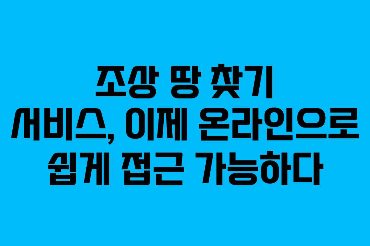 조상 땅 찾기 서비스, 이제 온라인으로 쉽게 접근 가능하다