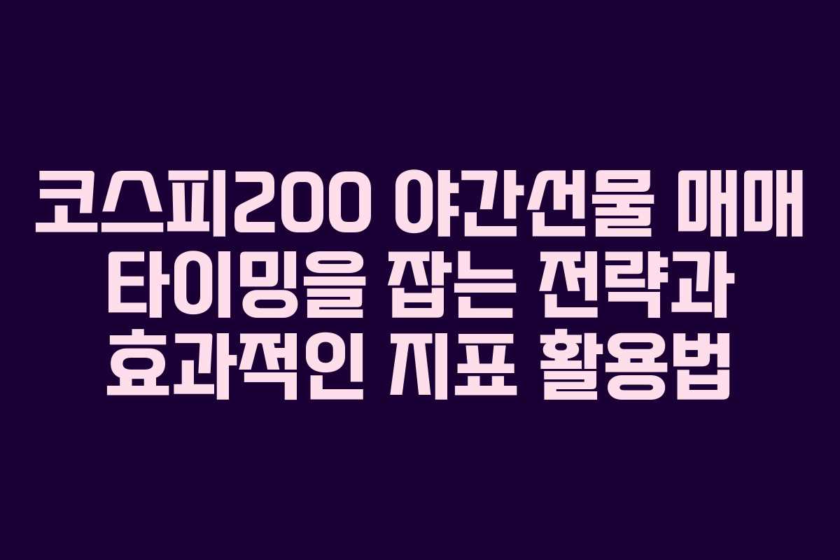 코스피200 야간선물 매매 타이밍을 잡는 전략과 효과적인 지표 활용법
