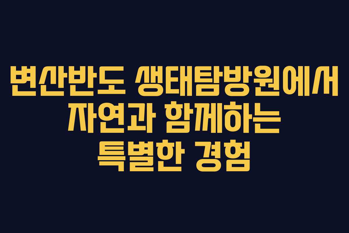 변산반도 생태탐방원에서 자연과 함께하는 특별한 경험