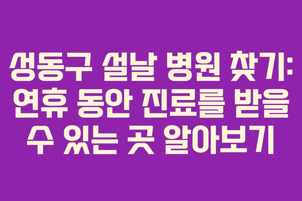 성동구 설날 병원 찾기: 연휴 동안 진료를 받을 수 있는 곳 알아보기