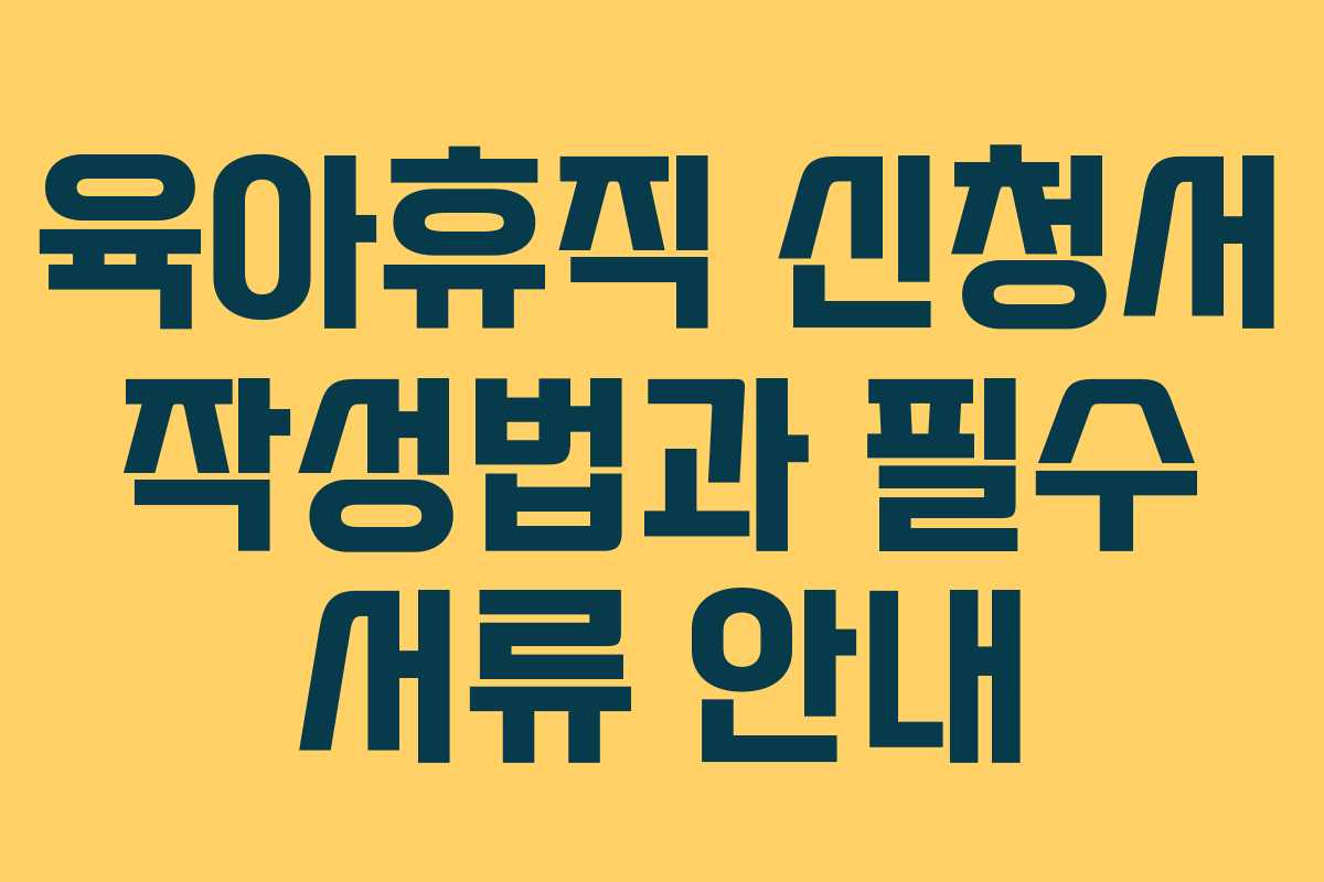 육아휴직 신청서 작성법과 필수 서류 안내 육아휴직 신청서 작성법과 필수 서류 안내