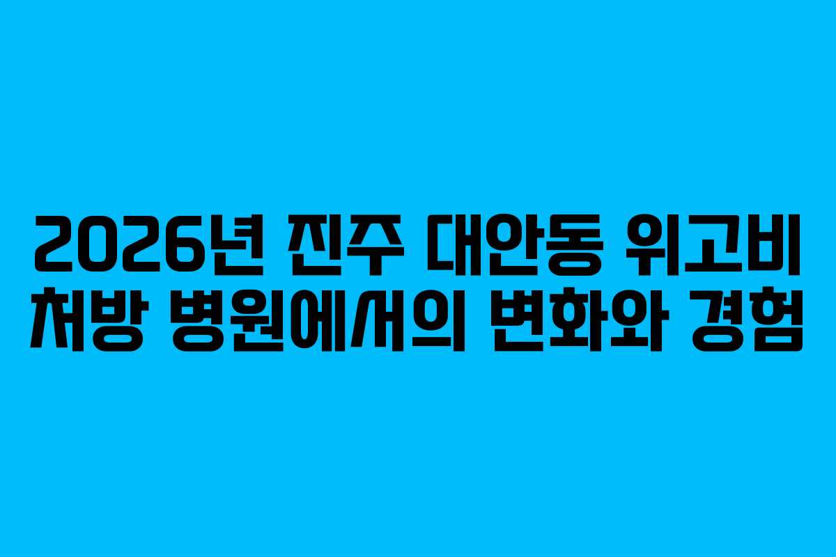 2026년 진주 대안동 위고비 처방 병원에서의 변화와 경험 2026년 진주 대안동 위고비 처방 병원에서의 변화와 경험
