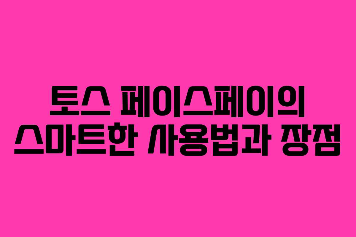 토스 페이스페이의 스마트한 사용법과 장점