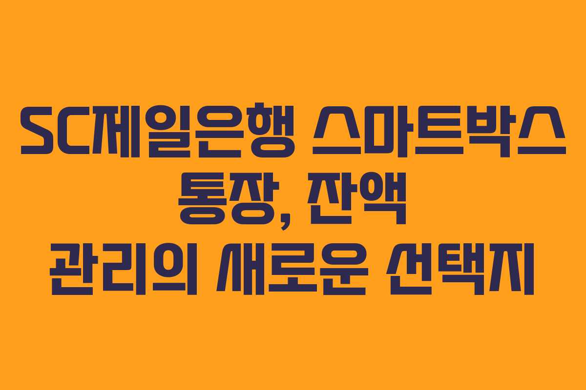 SC제일은행 스마트박스 통장, 잔액 관리의 새로운 선택지 SC제일은행 스마트박스 통장, 잔액 관리의 새로운 선택지