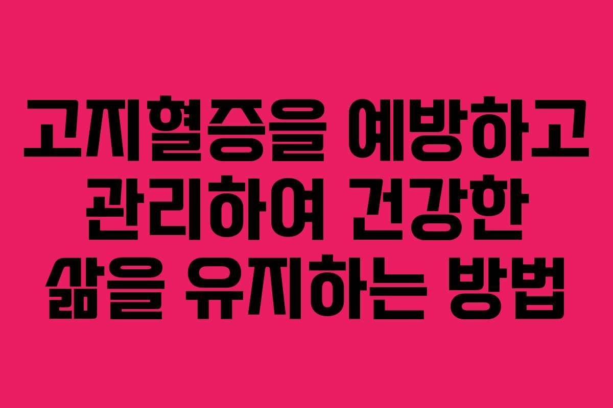 고지혈증을 예방하고 관리하여 건강한 삶을 유지하는 방법