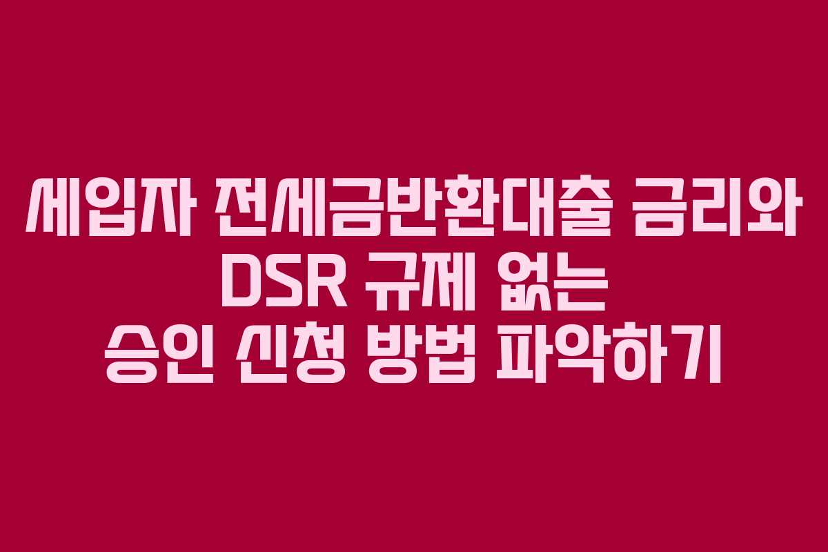 세입자 전세금반환대출 금리와 DSR 규제 없는 승인 신청 방법 파악하기 세입자 전세금반환대출 금리와 DSR 규제 없는 승인 신청 방법 파악하기