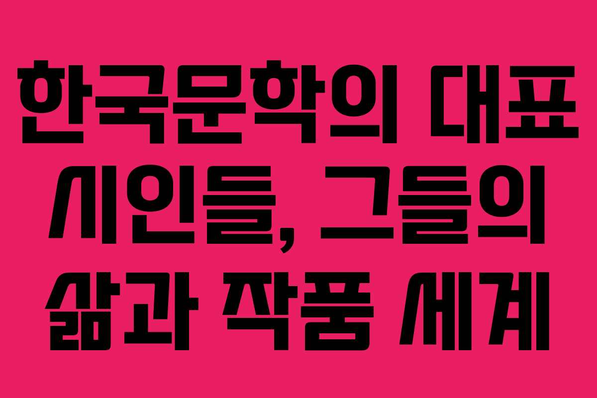 한국문학의 대표 시인들, 그들의 삶과 작품 세계