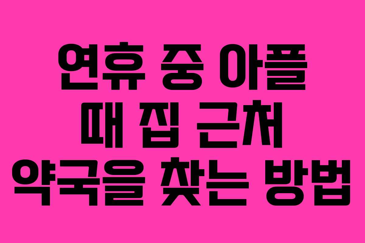 연휴 중 아플 때 집 근처 약국을 찾는 방법
