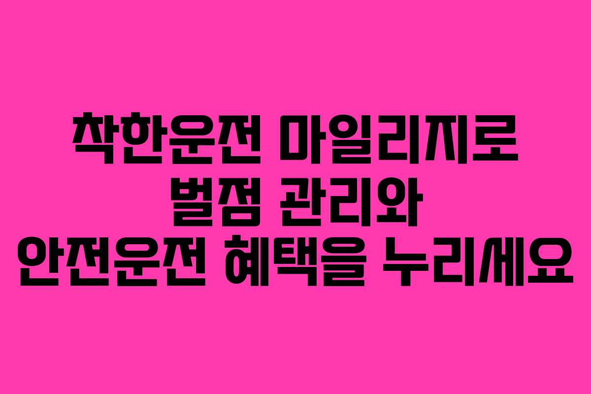 착한운전 마일리지로 벌점 관리와 안전운전 혜택을 누리세요