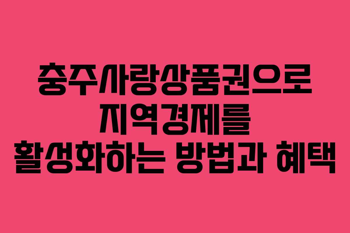 충주사랑상품권으로 지역경제를 활성화하는 방법과 혜택