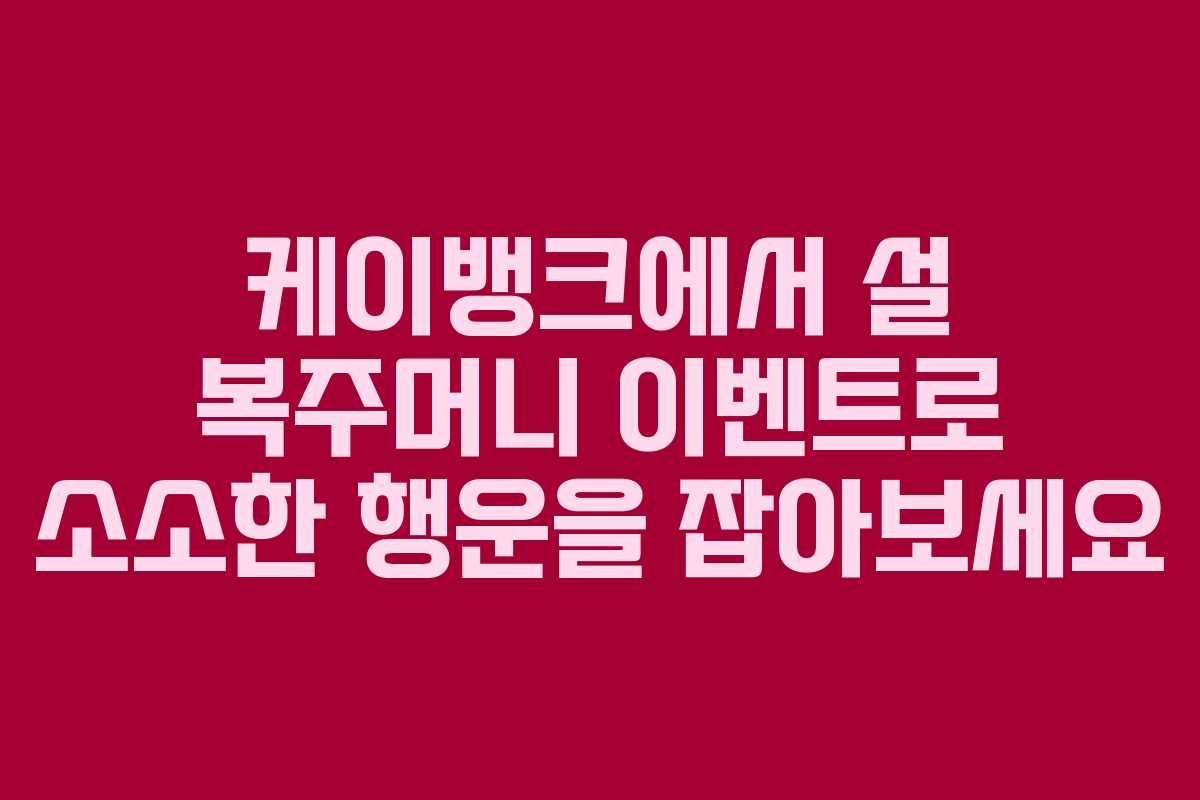 케이뱅크에서 설 복주머니 이벤트로 소소한 행운을 잡아보세요