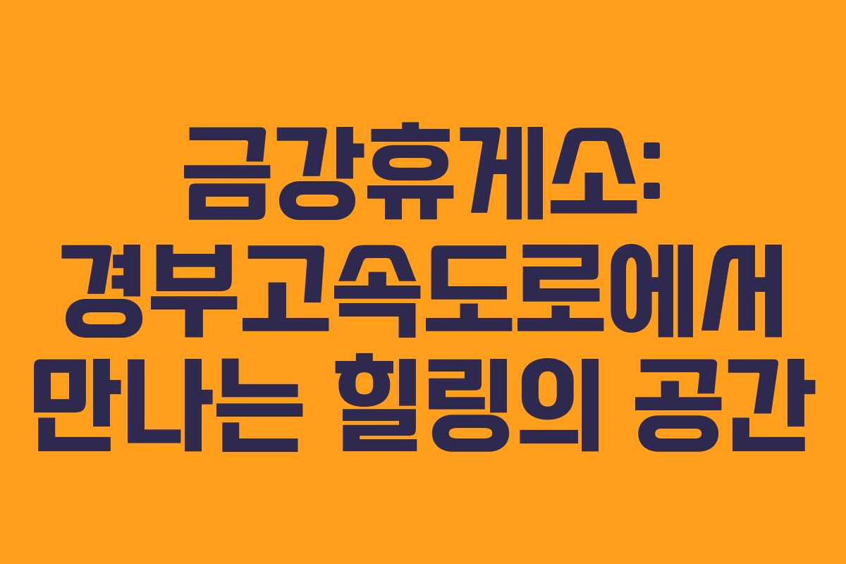 금강휴게소: 경부고속도로에서 만나는 힐링의 공간