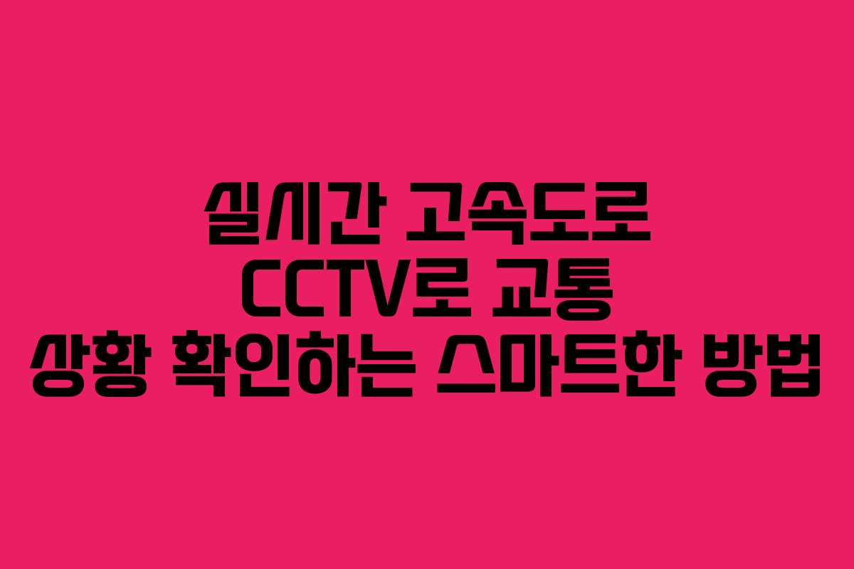 실시간 고속도로 CCTV로 교통 상황 확인하는 스마트한 방법