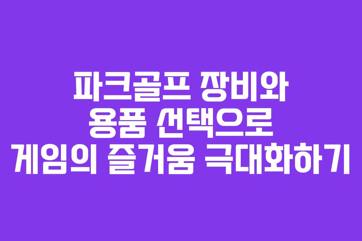 파크골프 장비와 용품 선택으로 게임의 즐거움 극대화하기 파크골프 장비와 용품 선택으로 게임의 즐거움 극대화하기