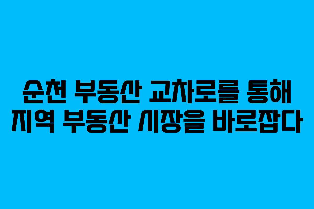 순천 부동산 교차로를 통해 지역 부동산 시장을 바로잡다 순천 부동산 교차로를 통해 지역 부동산 시장을 바로잡다