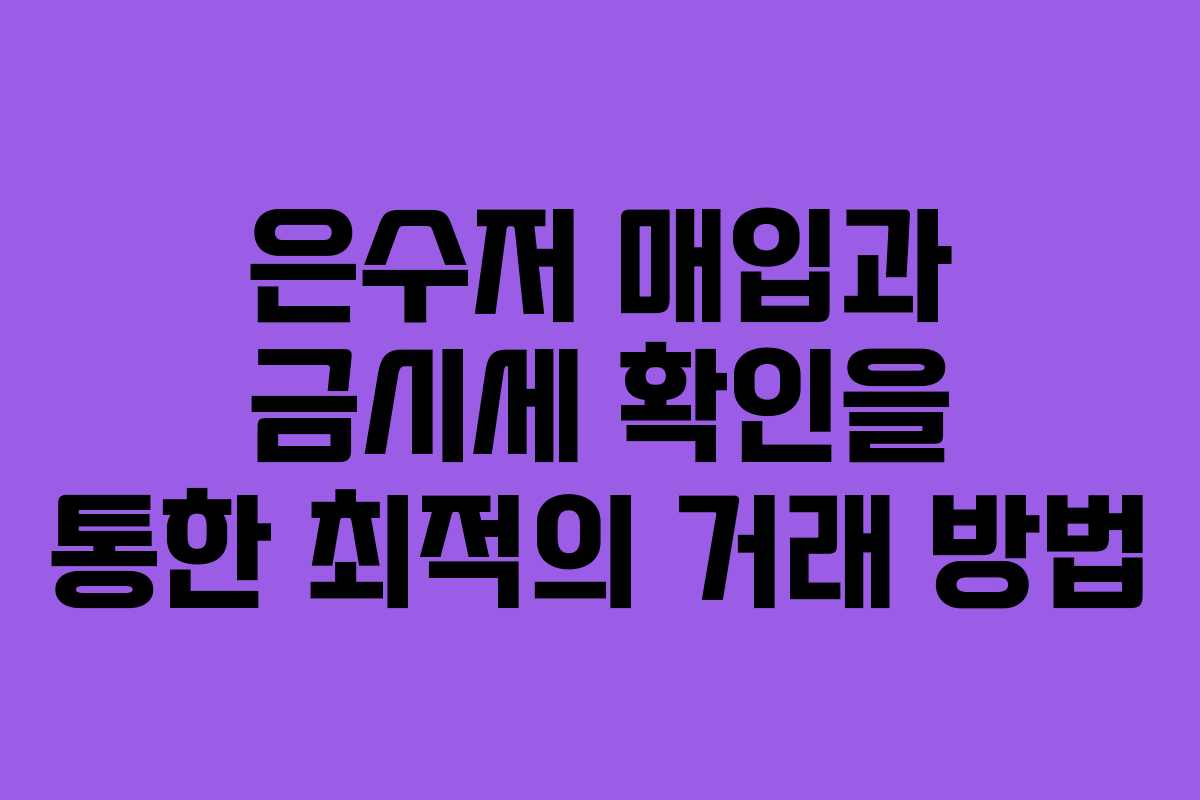 은수저 매입과 금시세 확인을 통한 최적의 거래 방법