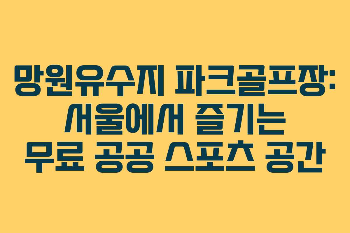 망원유수지 파크골프장: 서울에서 즐기는 무료 공공 스포츠 공간