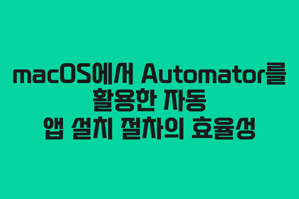 macOS에서 Automator를 활용한 자동 앱 설치 절차의 효율성