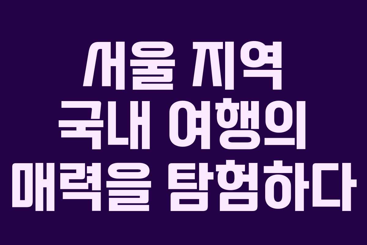 서울 지역 국내 여행의 매력을 탐험하다 서울 지역 국내 여행의 매력을 탐험하다