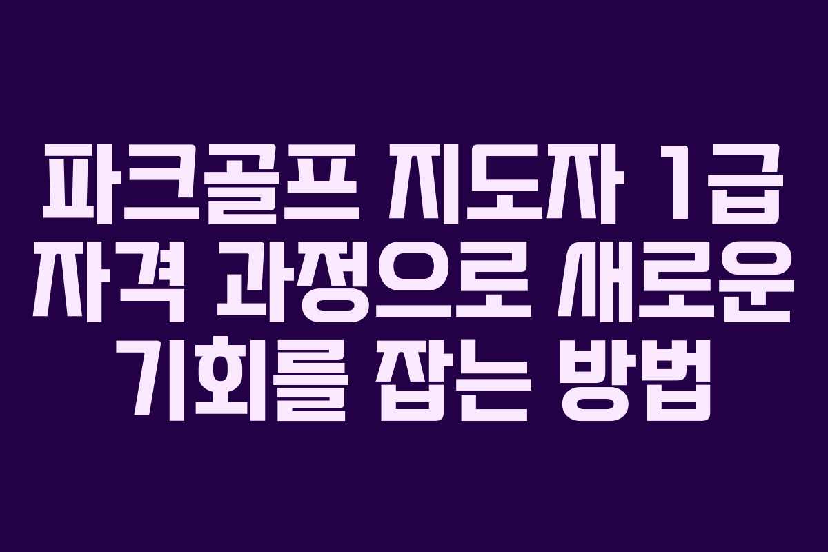 파크골프 지도자 1급 자격 과정으로 새로운 기회를 잡는 방법 파크골프 지도자 1급 자격 과정으로 새로운 기회를 잡는 방법