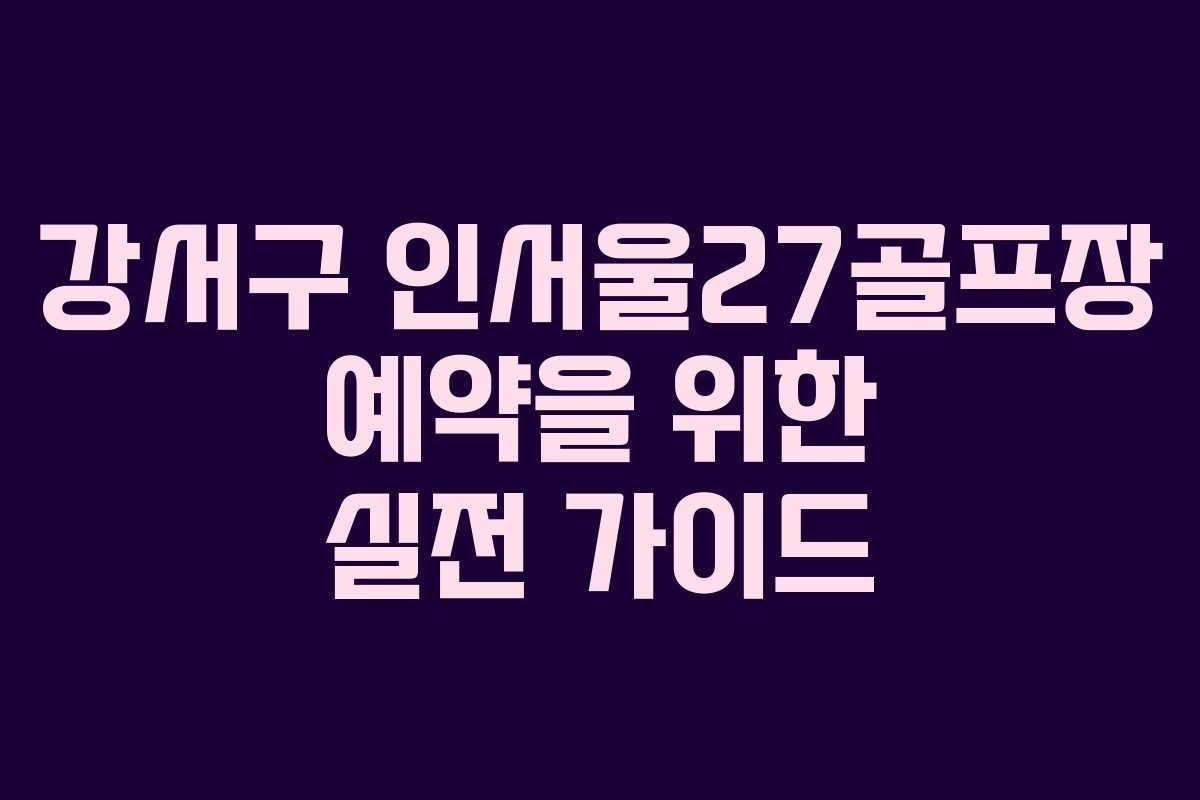 강서구 인서울27골프장 예약을 위한 실전 가이드