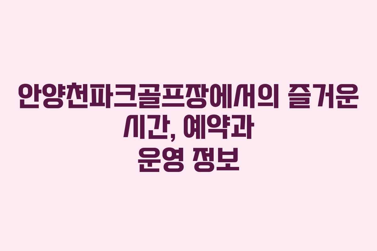 안양천파크골프장에서의 즐거운 시간, 예약과 운영 정보