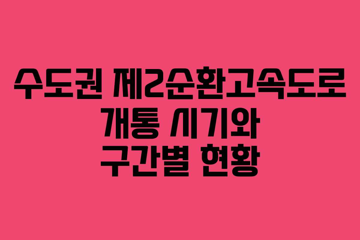 수도권 제2순환고속도로 개통 시기와 구간별 현황