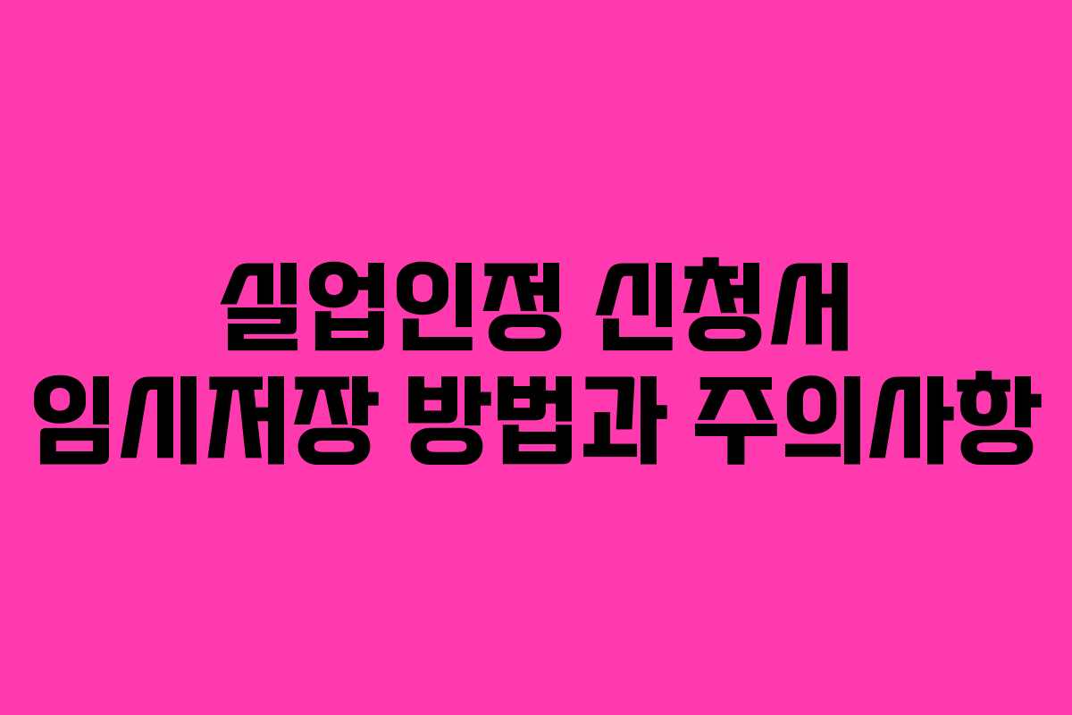 실업인정 신청서 임시저장 방법과 주의사항 실업인정 신청서 임시저장 방법과 주의사항
