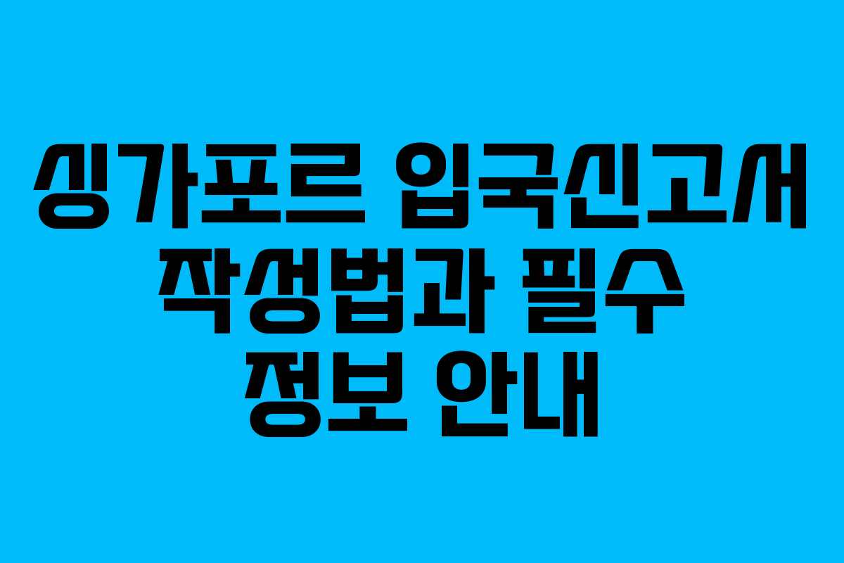 싱가포르 입국신고서 작성법과 필수 정보 안내 싱가포르 입국신고서 작성법과 필수 정보 안내