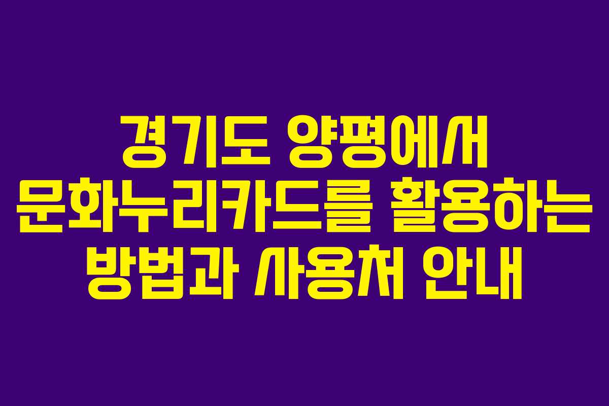 경기도 양평에서 문화누리카드를 활용하는 방법과 사용처 안내