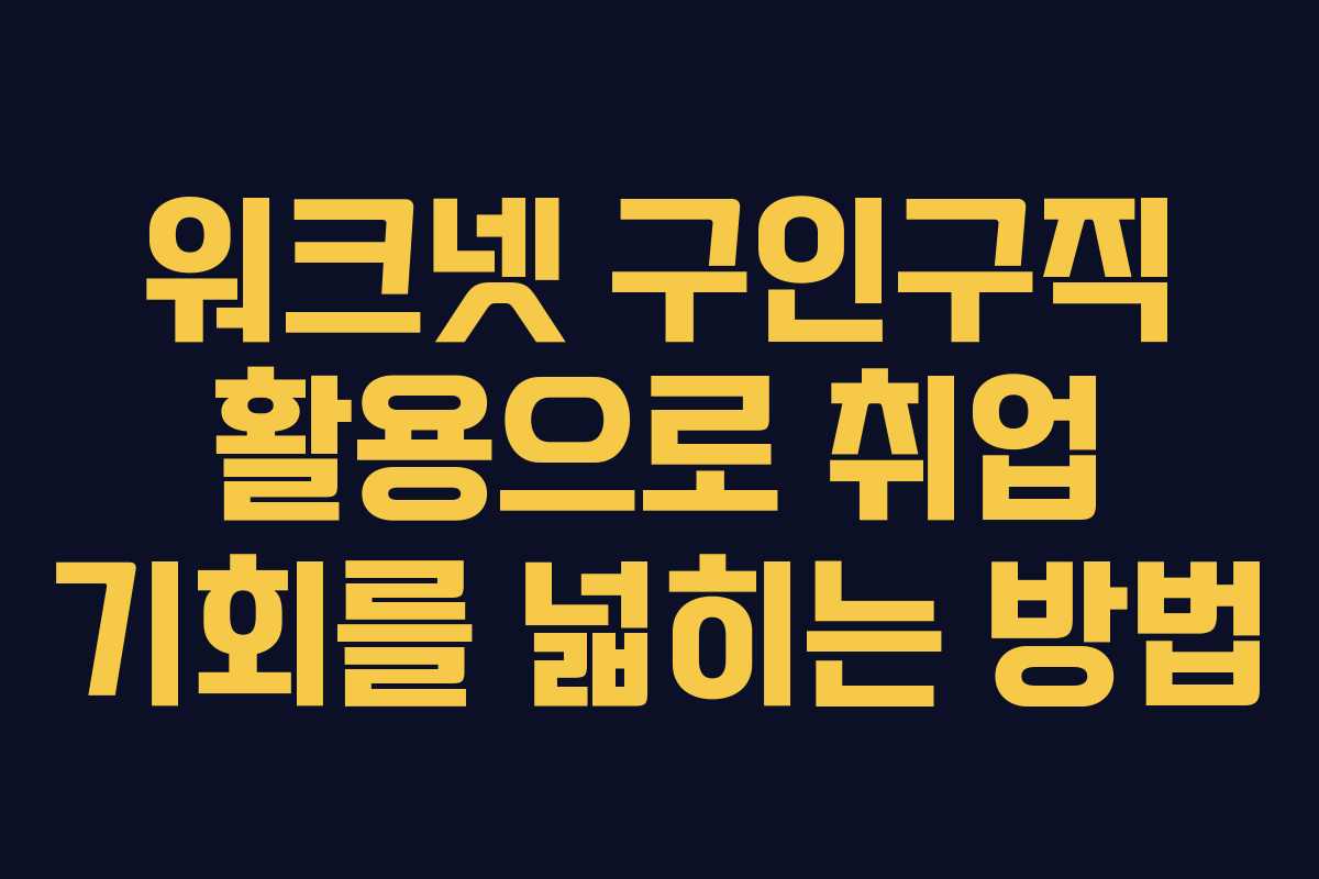 워크넷 구인구직 활용으로 취업 기회를 넓히는 방법