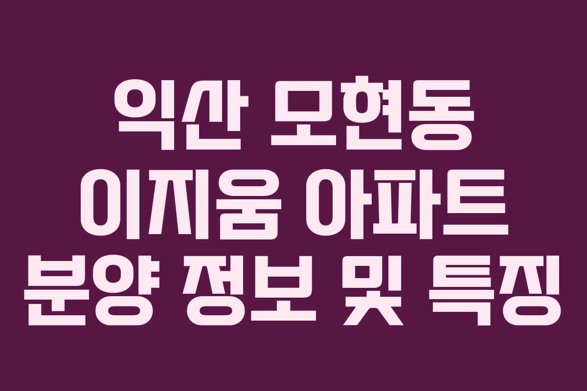 익산 모현동 이지움 아파트 분양 정보 및 특징 익산 모현동 이지움 아파트 분양 정보 및 특징