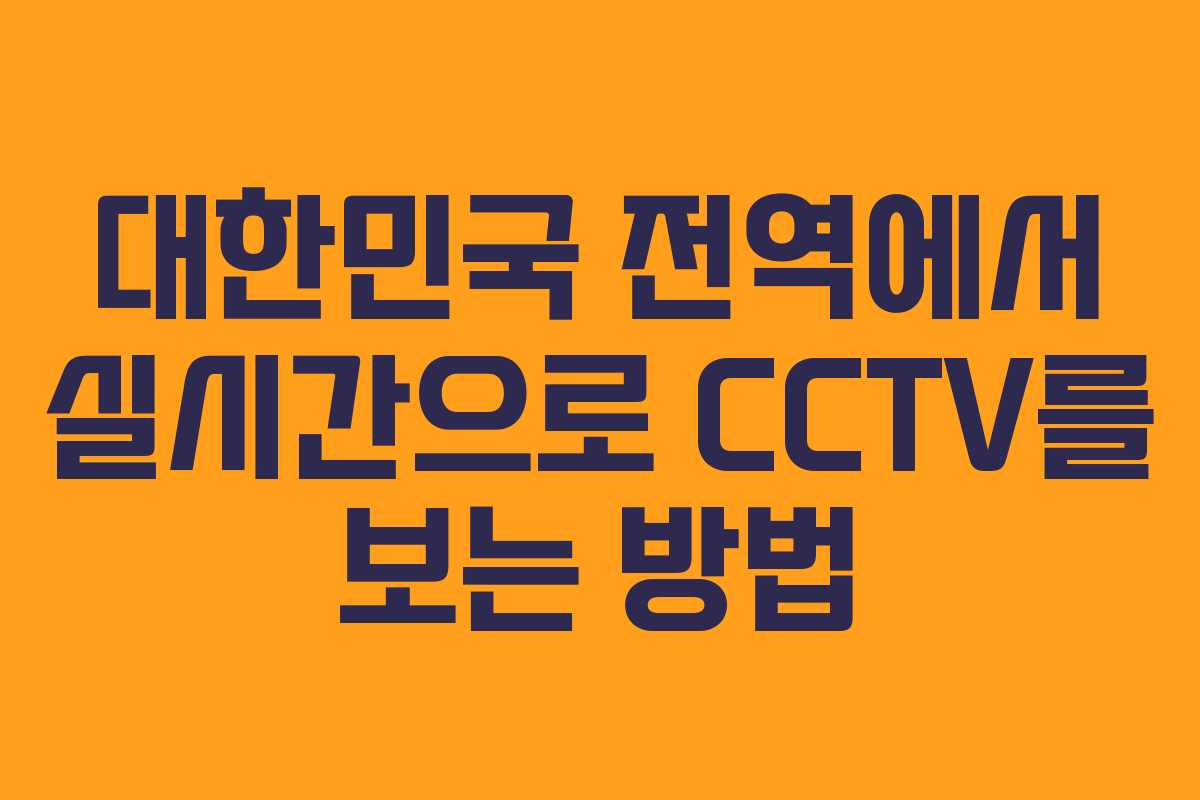 대한민국 전역에서 실시간으로 CCTV를 보는 방법