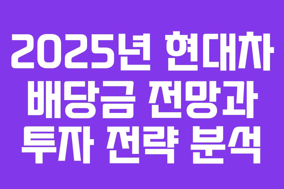 2025년 현대차 배당금 전망과 투자 전략 분석