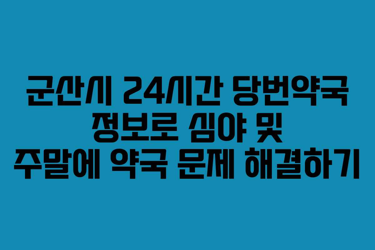 군산시 24시간 당번약국 정보로 심야 및 주말에 약국 문제 해결하기