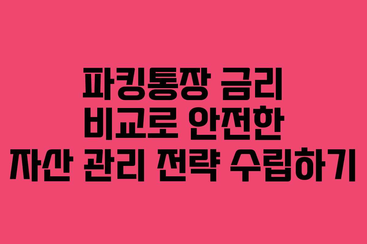 파킹통장 금리 비교로 안전한 자산 관리 전략 수립하기